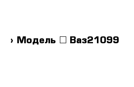  › Модель ­ Ваз21099